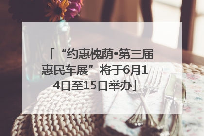“约惠槐荫•第三届惠民车展”将于6月14日至15日举办